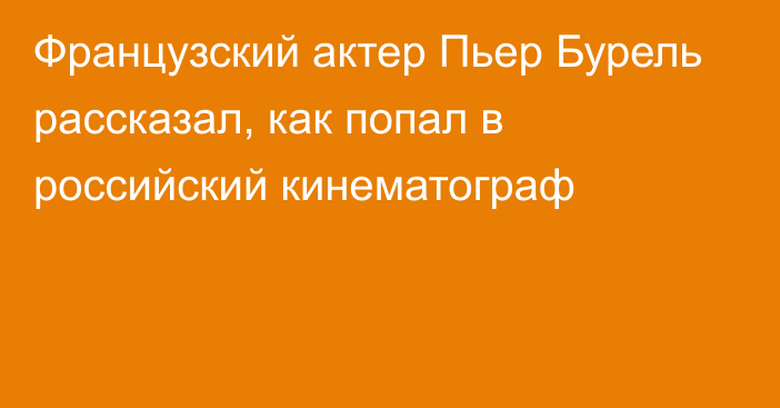 Французский актер Пьер Бурель рассказал, как попал в российский кинематограф