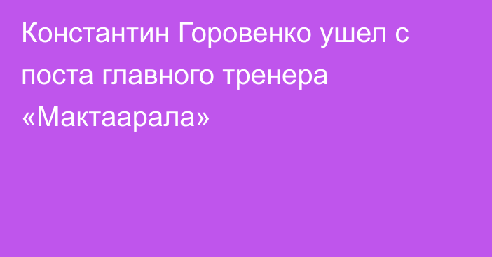 Константин Горовенко ушел с поста главного тренера «Мактаарала»