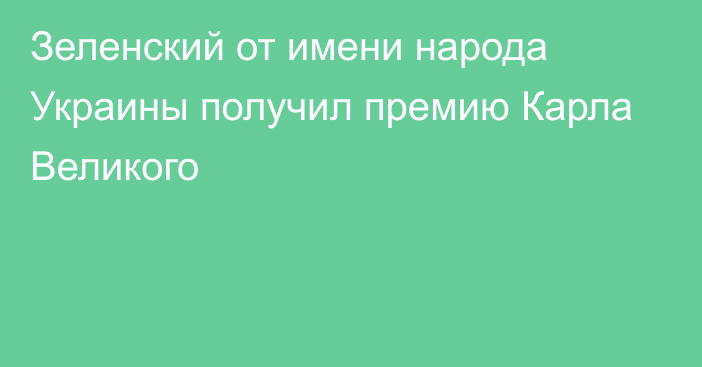 Зеленский от имени народа Украины получил премию Карла Великого