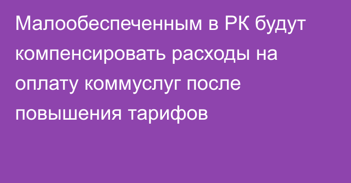 Малообеспеченным в РК будут компенсировать расходы на оплату коммуслуг после повышения тарифов