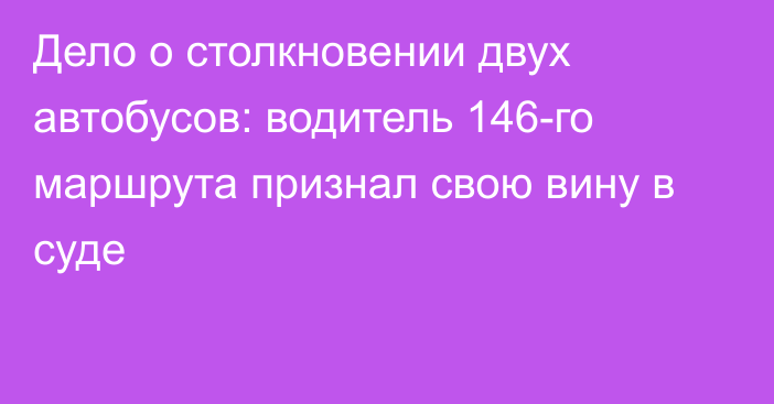 Дело о столкновении двух автобусов: водитель 146-го маршрута признал свою вину в суде