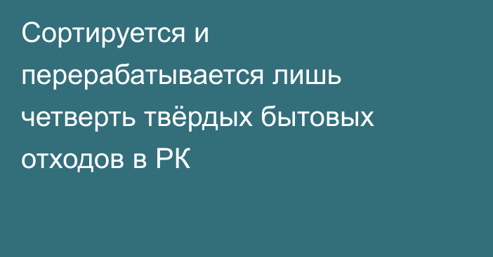 Сортируется и перерабатывается лишь четверть твёрдых бытовых отходов в РК