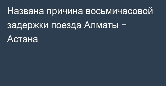 Названа причина восьмичасовой задержки поезда Алматы − Астана