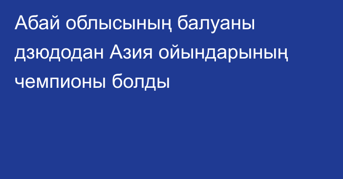 Абай облысының балуаны дзюдодан Азия ойындарының чемпионы болды