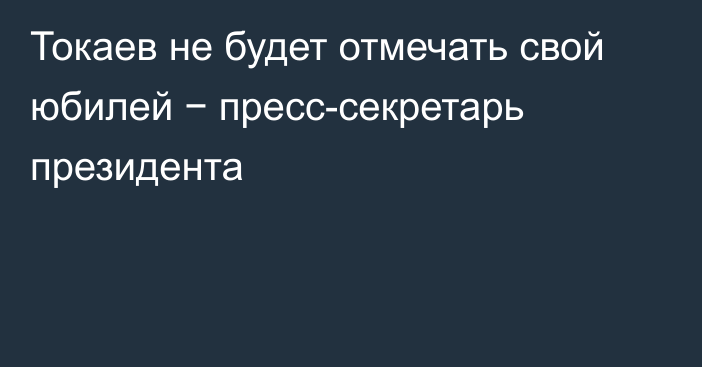 Токаев не будет отмечать свой юбилей  − пресс-секретарь президента