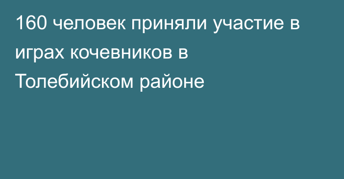 160 человек приняли участие в играх кочевников в Толебийском районе