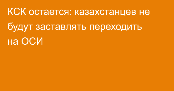 КСК остается: казахстанцев не будут заставлять переходить на ОСИ