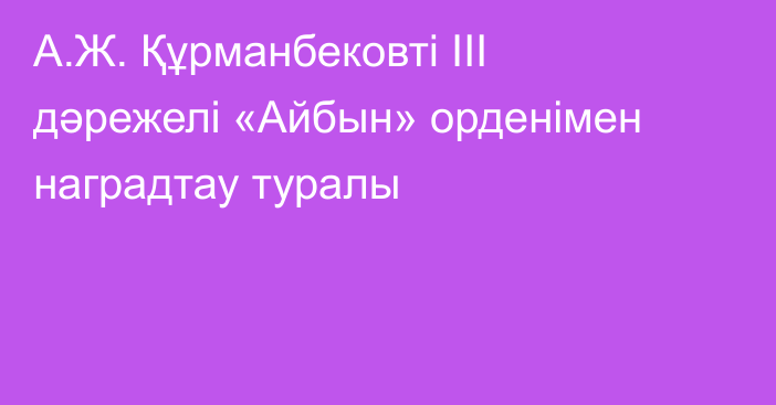 А.Ж. Құрманбековті ІІІ дәрежелі «Айбын» орденімен  наградтау туралы