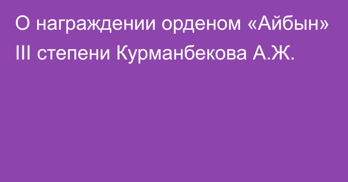 О награждении орденом «Айбын» ІІІ степени Курманбекова А.Ж.