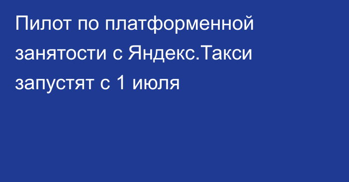 Пилот по платформенной занятости с Яндекс.Такси запустят с 1 июля