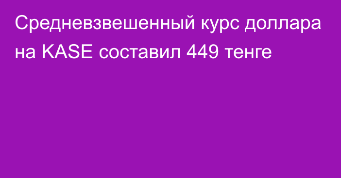 Средневзвешенный курс доллара на KASE составил 449 тенге