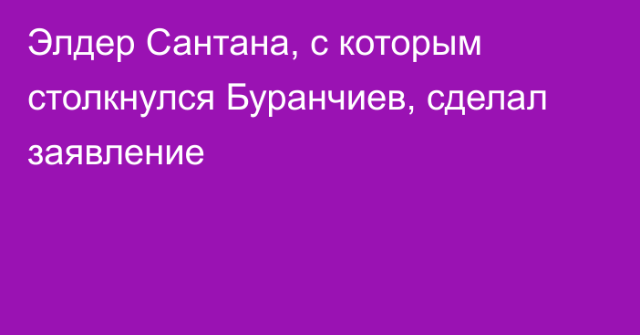 Элдер Сантана, с которым столкнулся Буранчиев, сделал заявление