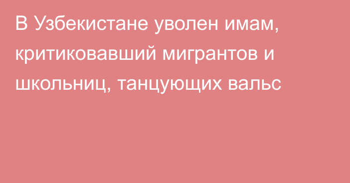 В Узбекистане уволен имам, критиковавший мигрантов и школьниц, танцующих вальс