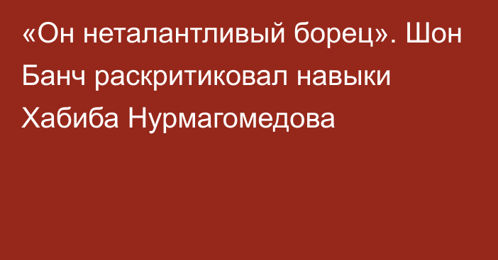 «Он неталантливый борец». Шон Банч раскритиковал навыки Хабиба Нурмагомедова