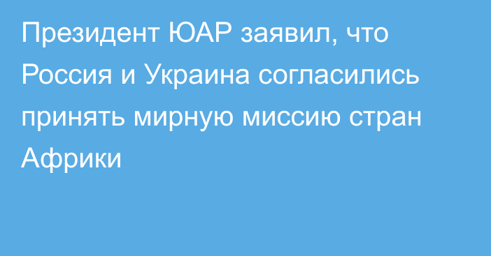 Президент ЮАР заявил, что Россия и Украина согласились принять мирную миссию стран Африки