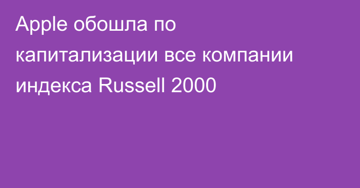 Apple обошла по капитализации все компании индекса Russell 2000