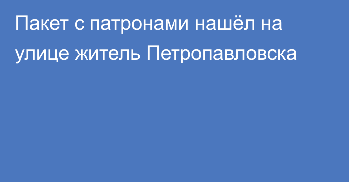 Пакет с патронами нашёл на улице житель Петропавловска