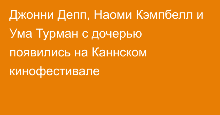 Джонни Депп, Наоми Кэмпбелл и Ума Турман с дочерью появились на Каннском кинофестивале