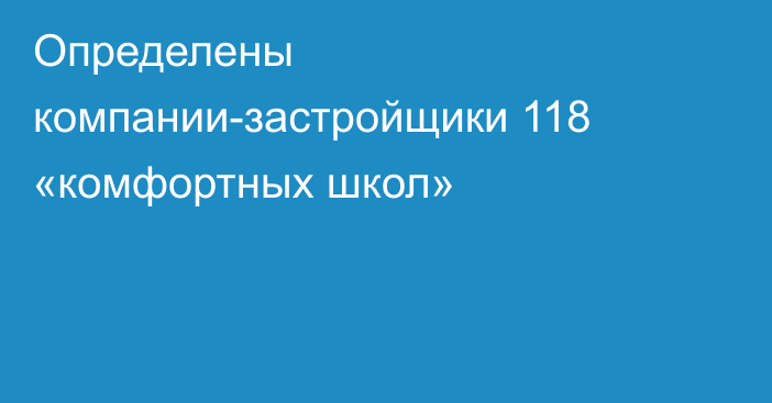 Определены компании-застройщики 118 «комфортных школ»