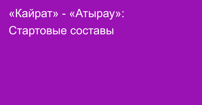 «Кайрат» - «Атырау»: Стартовые составы