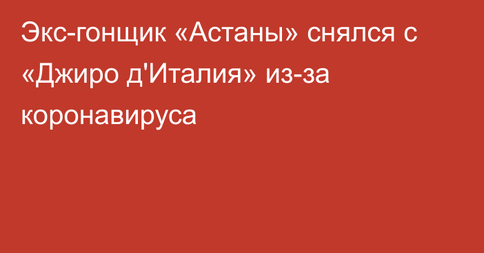 Экс-гонщик «Астаны» снялся с «Джиро д'Италия» из-за коронавируса