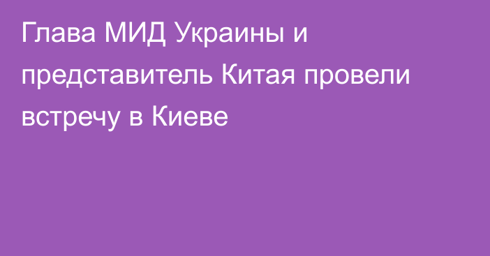 Глава МИД Украины и представитель Китая провели встречу в Киеве