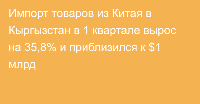 Импорт товаров из Китая в Кыргызстан в 1 квартале вырос на 35,8% и приблизился к $1 млрд