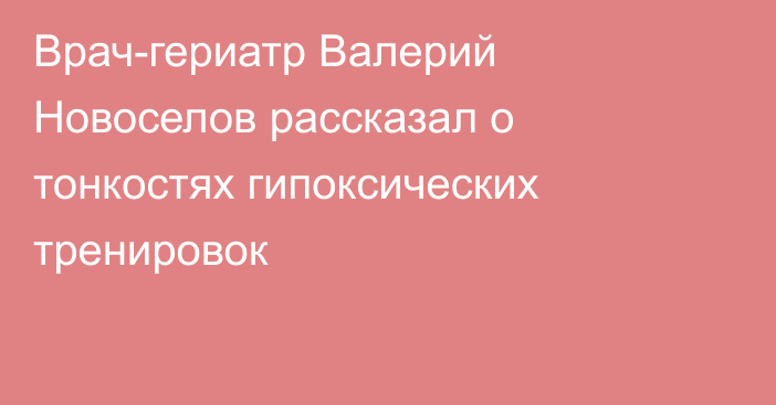 Врач-гериатр Валерий Новоселов рассказал о тонкостях гипоксических тренировок