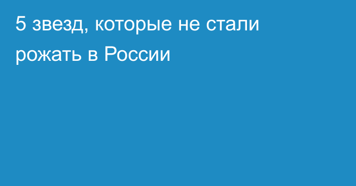 5 звезд, которые не стали рожать в России