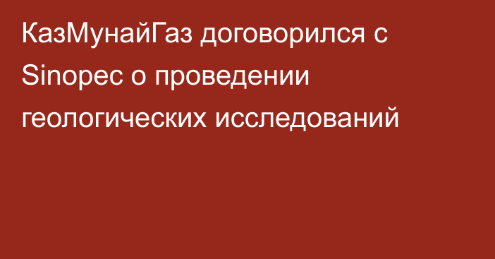 КазМунайГаз договорился с Sinopec о проведении геологических исследований