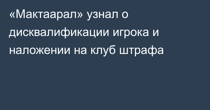 «Мактаарал» узнал о дисквалификации игрока и наложении на клуб штрафа