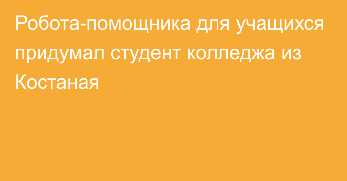 Робота-помощника для учащихся придумал студент колледжа из Костаная