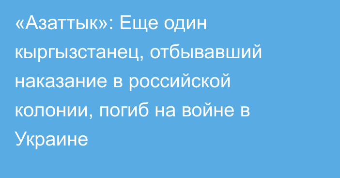 «Азаттык»: Еще один кыргызстанец, отбывавший наказание в российской колонии, погиб на войне в Украине