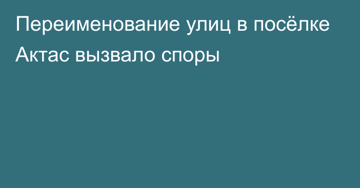 Переименование улиц в посёлке Актас вызвало споры