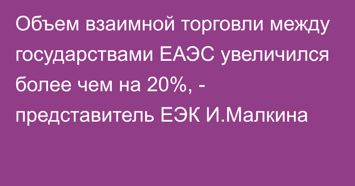 Объем взаимной торговли между государствами ЕАЭС увеличился более чем на 20%, - представитель ЕЭК И.Малкина