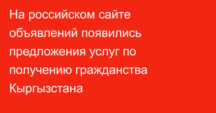 На российском сайте объявлений появились предложения услуг по получению гражданства Кыргызстана