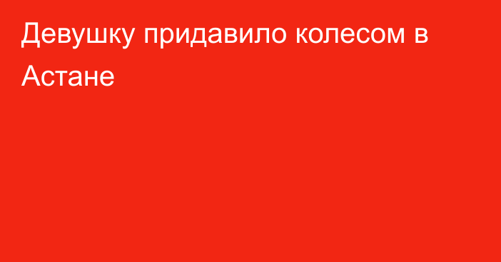 Девушку придавило колесом в Астане