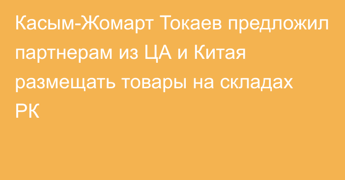 Касым-Жомарт Токаев предложил партнерам из ЦА и Китая размещать товары на складах РК