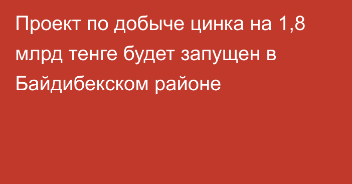 Проект по добыче цинка на 1,8 млрд тенге будет запущен в Байдибекском районе