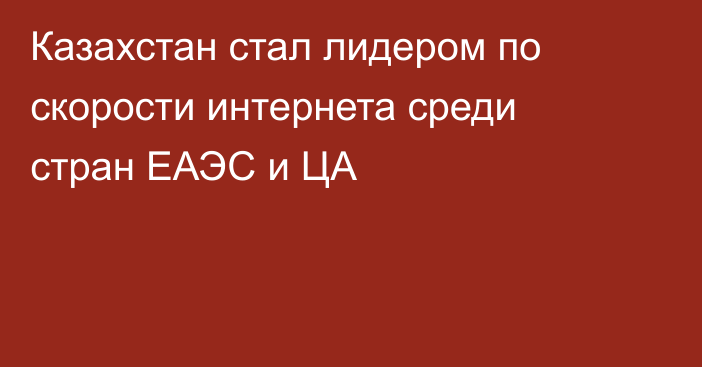 Казахстан стал лидером по скорости интернета среди стран ЕАЭС и ЦА