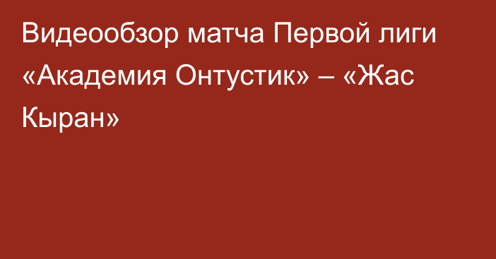 Видеообзор матча Первой лиги «Академия Онтустик» – «Жас Кыран»