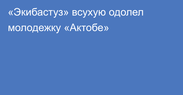 «Экибастуз» всухую одолел молодежку «Актобе»