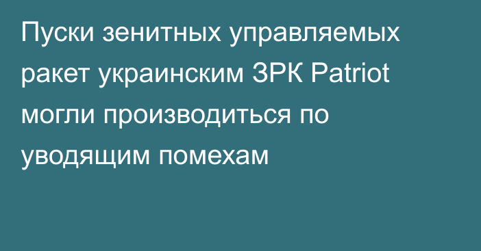 Пуски зенитных управляемых ракет украинским ЗРК Patriot могли производиться по уводящим помехам