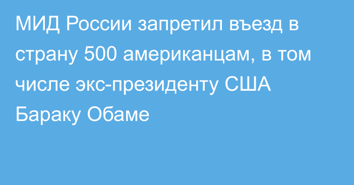 МИД России запретил въезд в страну 500 американцам, в том числе экс-президенту США Бараку Обаме