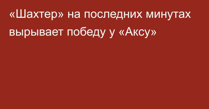 «Шахтер» на последних минутах вырывает победу у «Аксу»