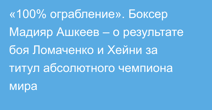 «100% ограбление». Боксер Мадияр Ашкеев – о результате боя Ломаченко и Хейни за титул абсолютного чемпиона мира