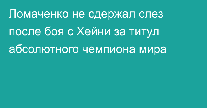 Ломаченко не сдержал слез после боя с Хейни за титул абсолютного чемпиона мира