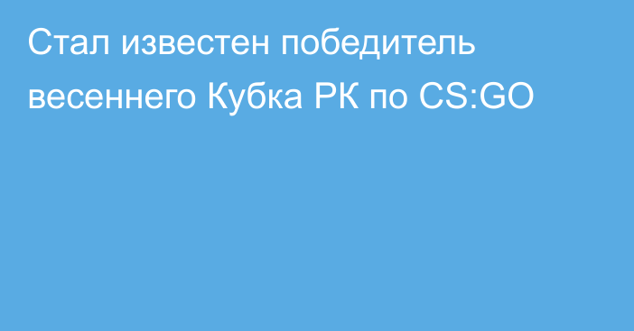 Стал известен победитель весеннего Кубка РК по CS:GO