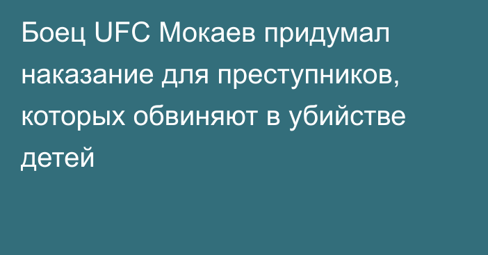 Боец UFC Мокаев придумал наказание для преступников, которых обвиняют в убийстве детей