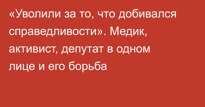 «Уволили за то, что добивался справедливости». Медик, активист, депутат в одном лице и его борьба